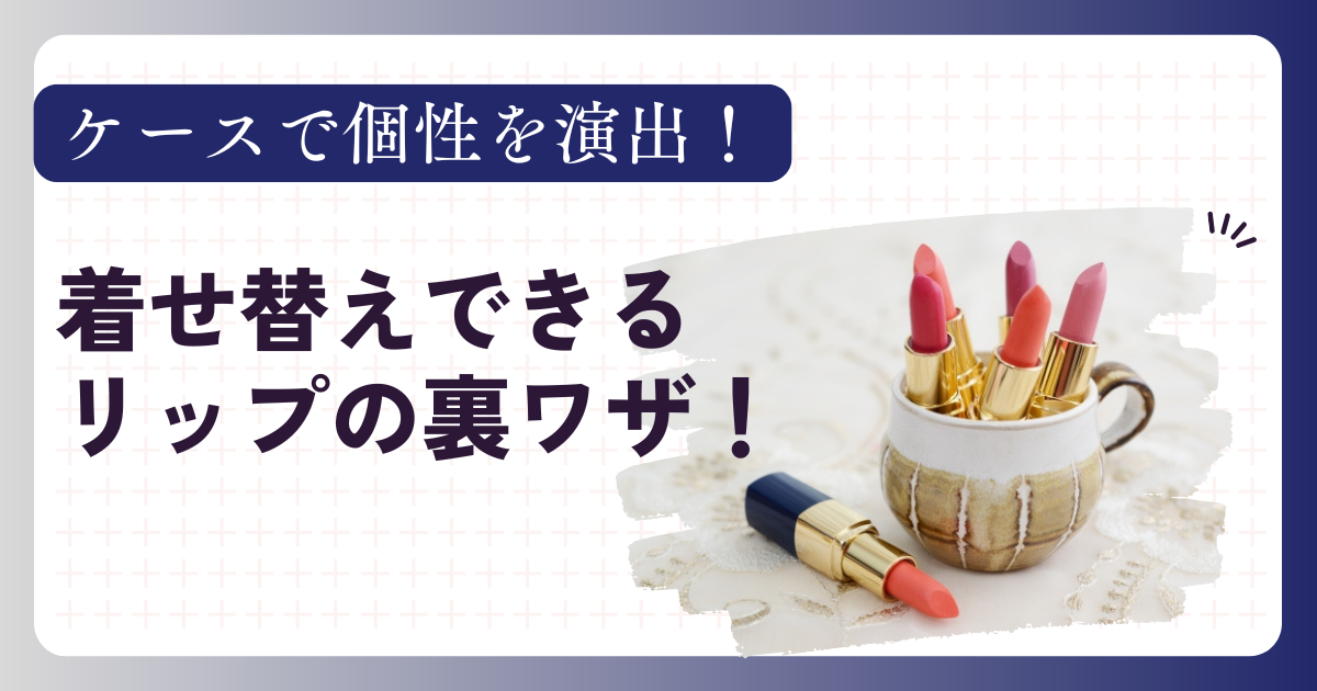 ケースで個性を演出！着せ替えできるリップの裏ワザ！