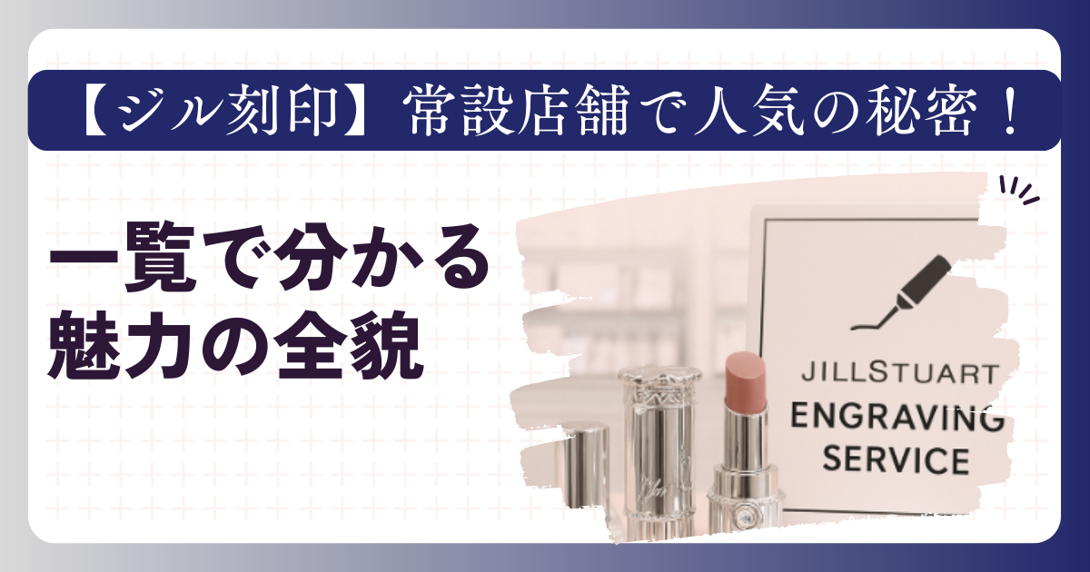 【ジル刻印】常設店舗で人気の秘密！一覧で分かる魅力の全貌