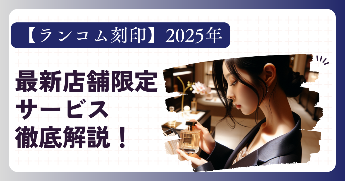 【ランコム刻印】2025年の最新店舗限定サービス徹底解説！