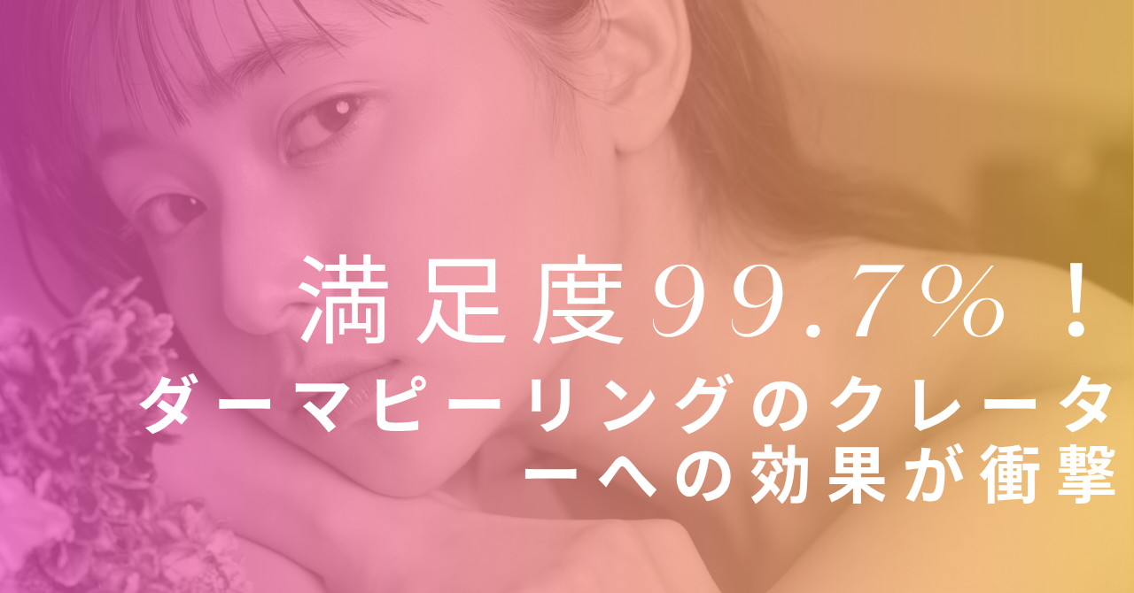 満足度99.7%！ダーマピーリングのクレーターへの効果が衝撃