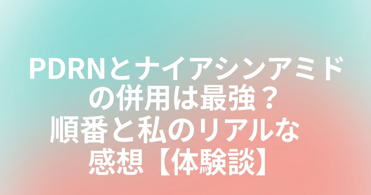 PDRNとナイアシンアミドの併用は最強？順番と私のリアルな感想【体験談】