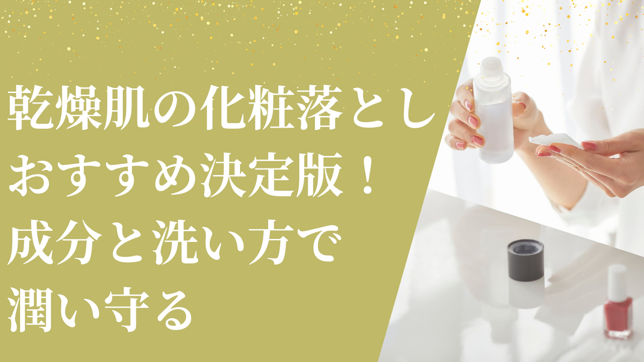 乾燥肌の化粧落としおすすめ決定版！成分と洗い方で潤い守る