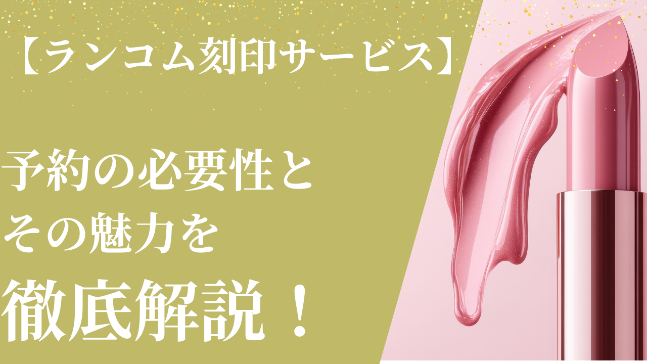 【ランコム刻印サービス】予約の必要性とその魅力を徹底解説！