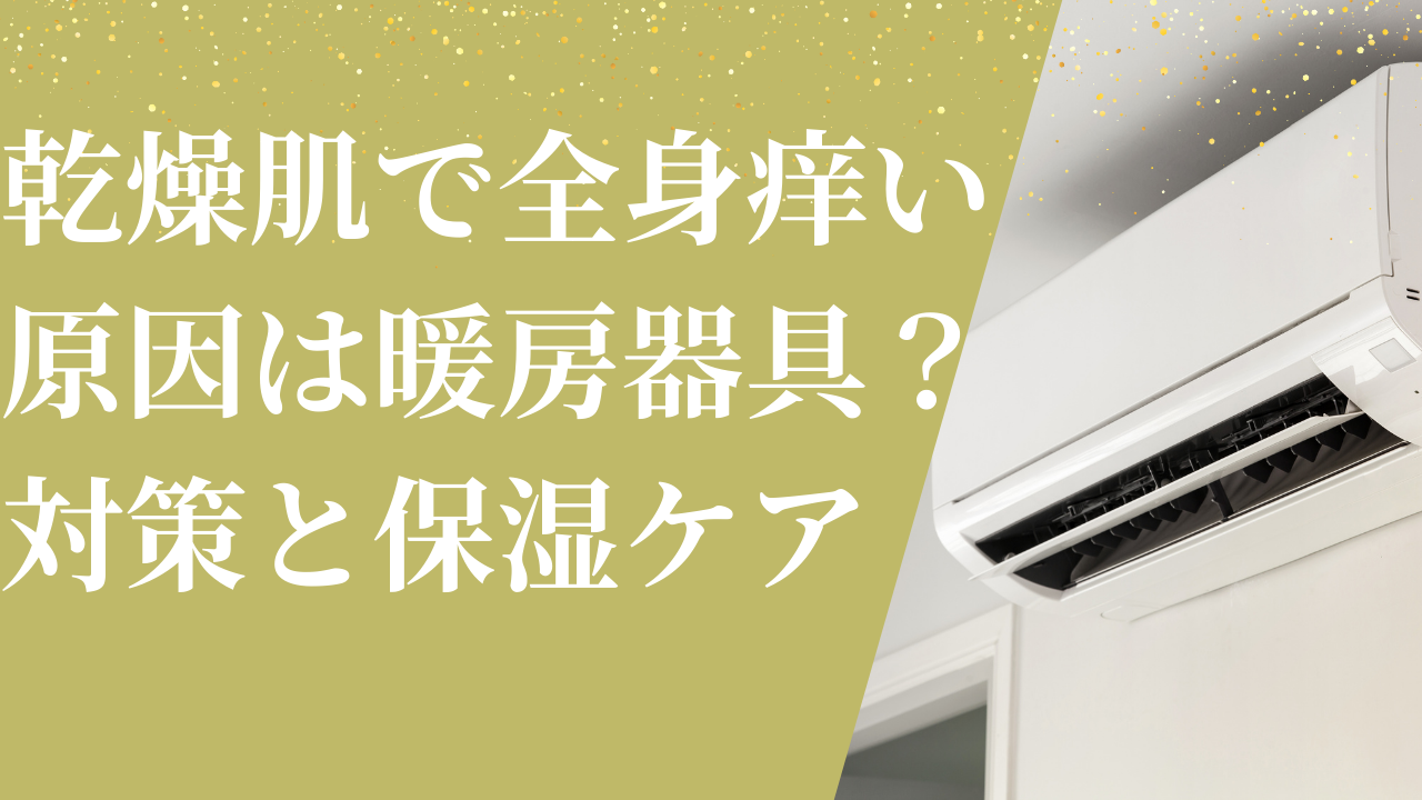 乾燥肌で全身痒い原因は暖房器具？対策と保湿ケア