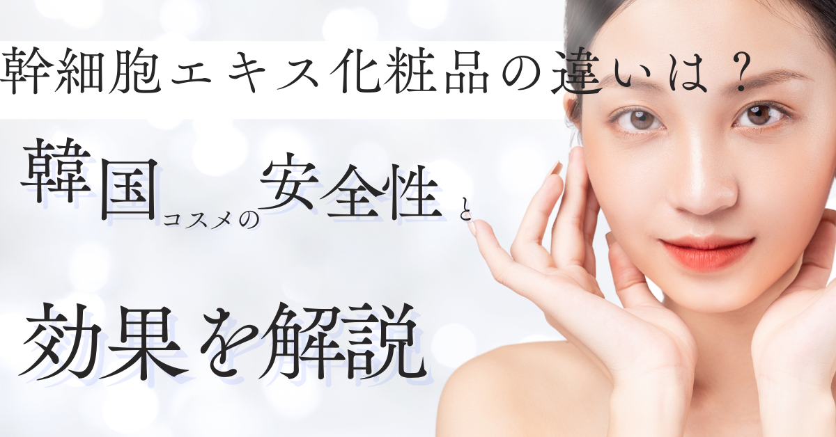 幹細胞エキス化粧品の違いは？韓国コスメの安全性と効果を解説