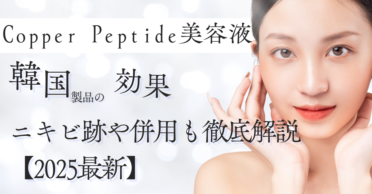 Copper Peptide美容液｜韓国製品の効果！ニキビ跡や併用も徹底解説【2025最新】