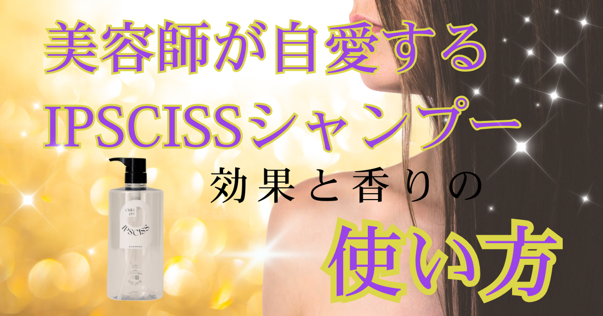 美容師が自愛するIPSCISSシャンプーの効果と香りの使い方