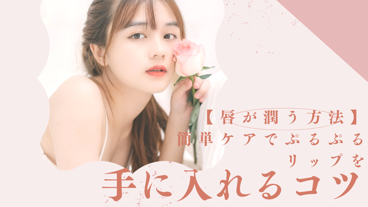 【唇が潤う方法】簡単ケアでぷるぷるリップを手に入れるコツ