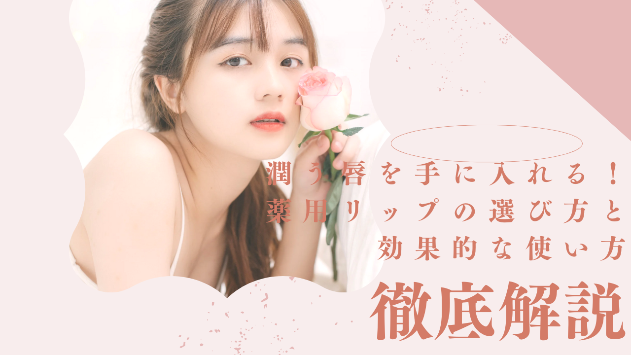 潤う唇を手に入れる！薬用リップの選び方と効果的な使い方徹底解説