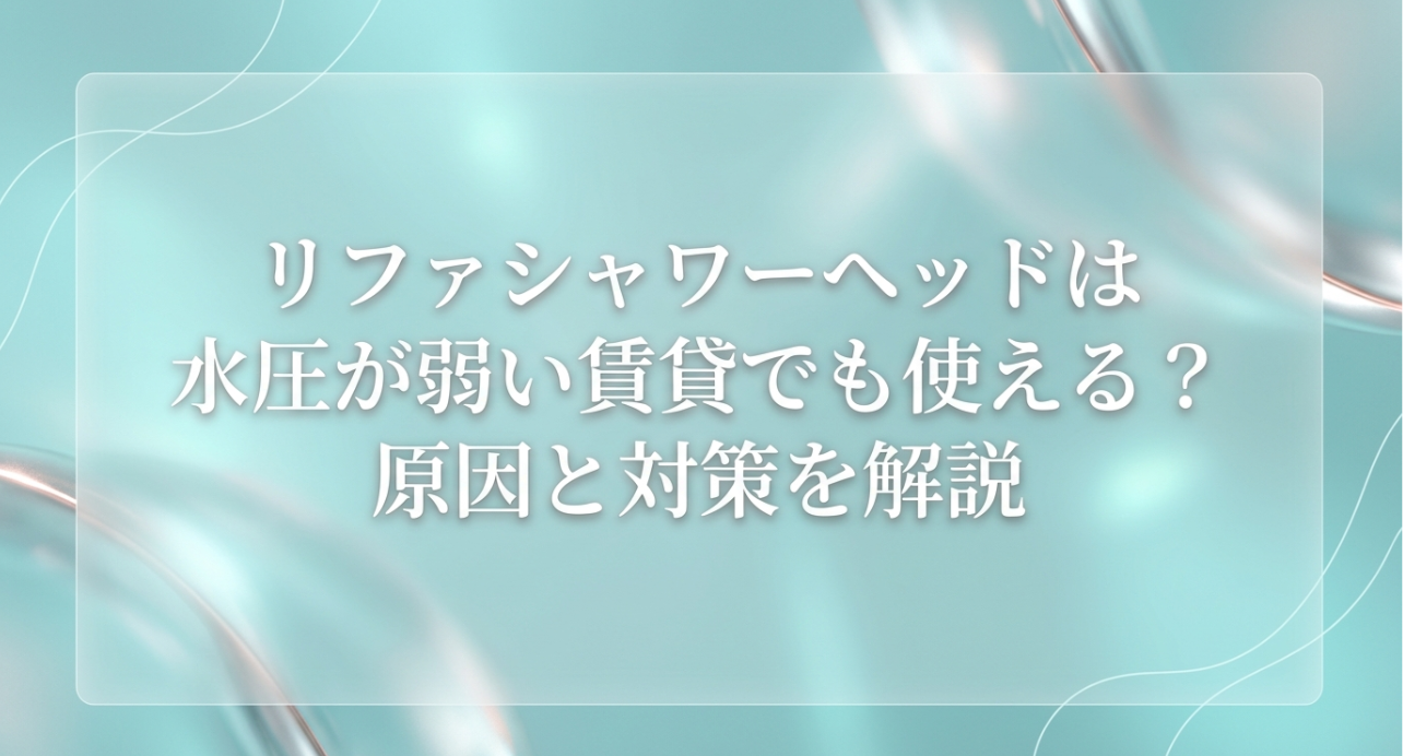リファシャワーヘッドは水圧が弱い賃貸でも使える？原因と対策を解説