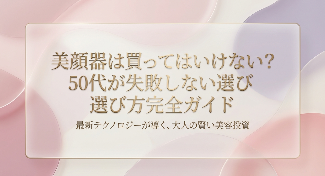 美顔器は買ってはいけない？50代が失敗しない選び方完全ガイド